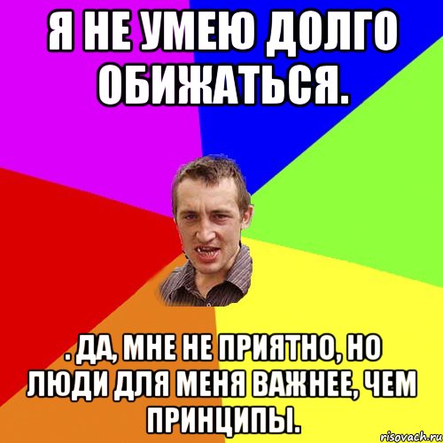 Я не умею долго обижаться. . Да, мне не приятно, но люди для меня важнее, чем принципы., Мем Чоткий паца