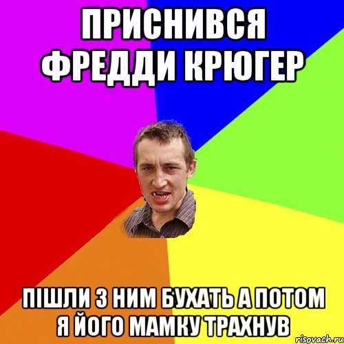 приснився фредди крюгер пішли з ним бухать а потом я його мамку трахнув, Мем Чоткий паца