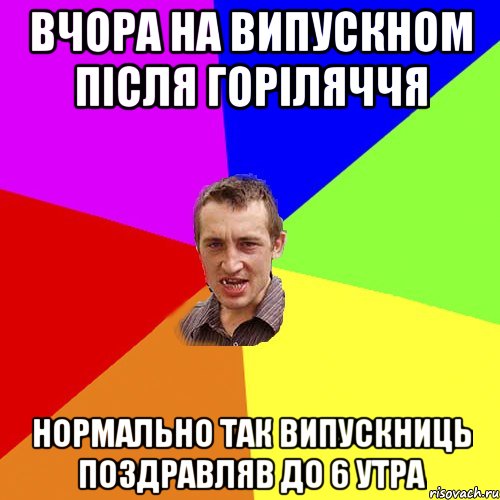 Вчора на випускном після горіляччя нормально так випускниць поздравляв до 6 утра, Мем Чоткий паца