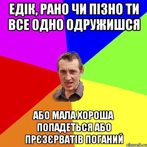 Едік, Рано чи пізно ти все одно одружишся або мала хороша попадеться або прєзєрватів поганий, Мем Чоткий паца