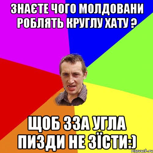 ЗНАЄТЕ ЧОГО МОЛДОВАНИ РОБЛЯТЬ КРУГЛУ ХАТУ ? ЩОБ ЗЗА УГЛА ПИЗДИ НЕ ЗЇСТИ:), Мем Чоткий паца