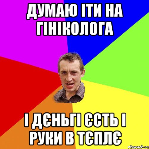 Думаю іти на гініколога І дєньгі єсть і руки в тєплє, Мем Чоткий паца