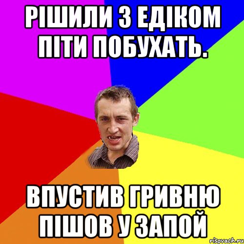 Рішили з Едіком піти побухать. Впустив гривню пішов у запой, Мем Чоткий паца