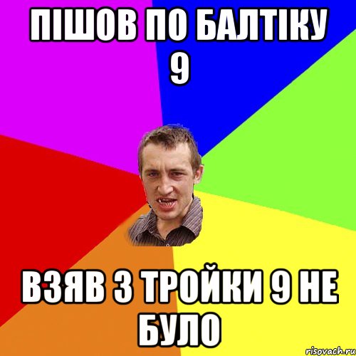 пішов по Балтіку 9 взяв 3 тройки 9 не було, Мем Чоткий паца