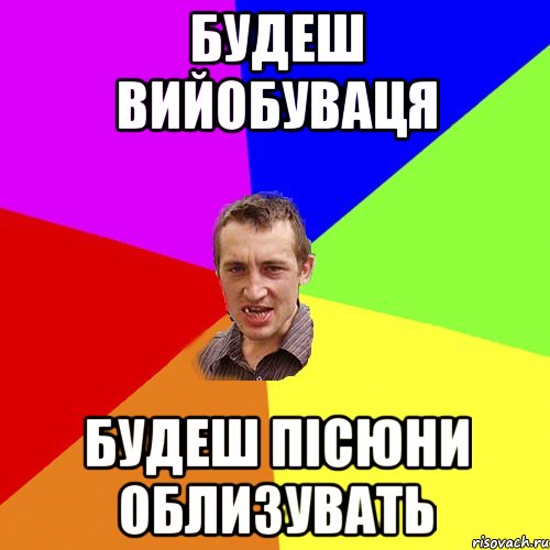 БУДЕШ ВИЙОБУВАЦЯ БУДЕШ ПІСЮНИ ОБЛИЗУВАТЬ, Мем Чоткий паца