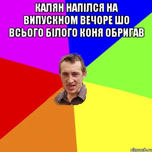 КАлян напілся на випускном вечоре шо всього білого коня обригав , Мем Чоткий паца