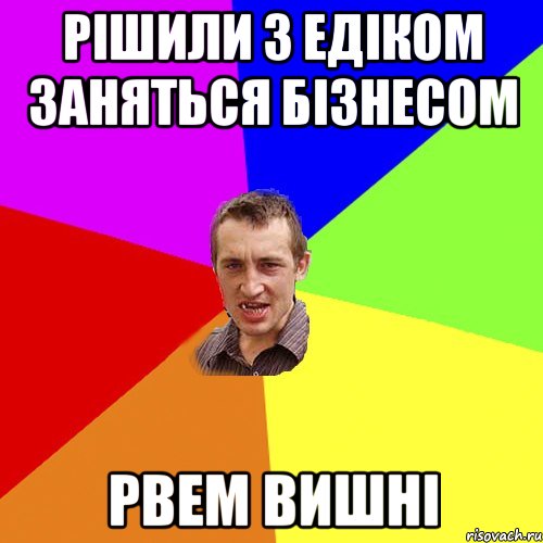 рішили з едіком заняться бізнесом рвем вишні, Мем Чоткий паца