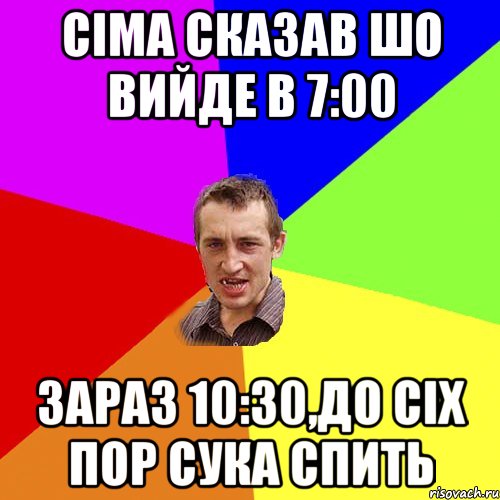 Сіма сказав шо вийде в 7:00 зараз 10:30,до сіх пор сука спить, Мем Чоткий паца