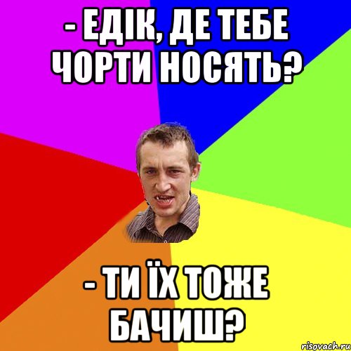 - Едік, де тебе чорти носять? - ти їх тоже бачиш?, Мем Чоткий паца