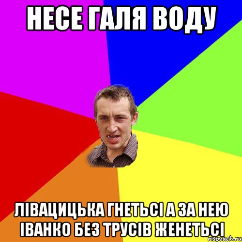 несе галя воду лівацицька гнетьсі а за нею іванко без трусів женетьсі, Мем Чоткий паца