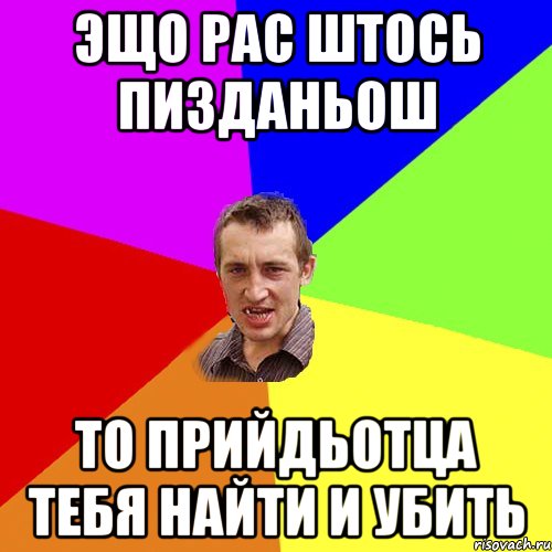 эщо рас штось пизданьош то прийдьотца тебя найти и убить, Мем Чоткий паца