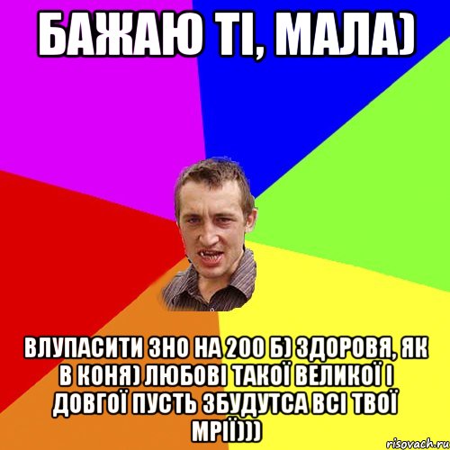 Бажаю ті, мала) Влупасити ЗНО на 200 б) здоровя, як в коня) любові такої великої і довгої пусть збудутса всі твої мрії))), Мем Чоткий паца