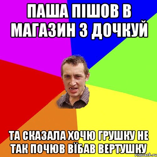 ПАША ПІШОВ В МАГАЗИН з дочкуй ТА сказала хочю грушку не так почюв вїбав вертушку, Мем Чоткий паца