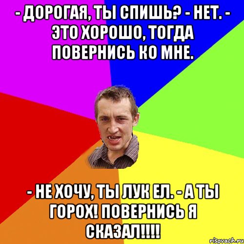 - Дорогая, ты спишь? - Нет. - Это хорошо, тогда повернись ко мне. - Не хочу, ты лук ел. - А ты горох! Повернись я сказал!!!!, Мем Чоткий паца