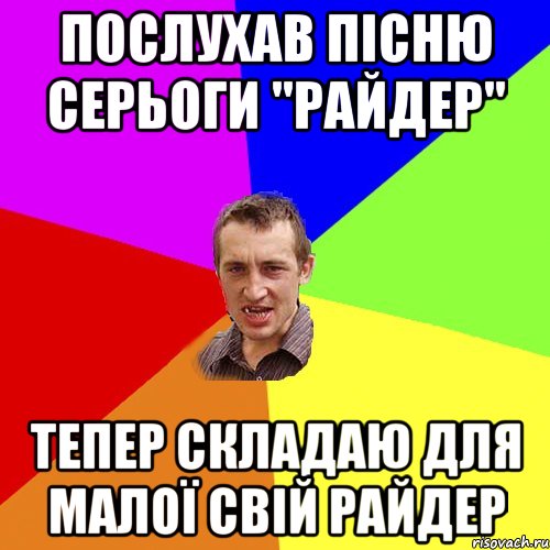 послухав пісню Серьоги "Райдер" тепер складаю для малої свій райдер, Мем Чоткий паца