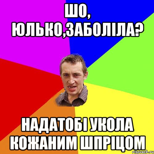 Шо, Юлько,заболіла? надатобі укола кожаним шпріцом, Мем Чоткий паца