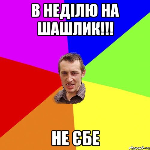 в неділю на шашлик!!! не єбе, Мем Чоткий паца