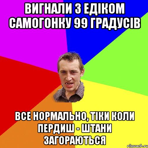 вигнали з едіком самогонку 99 градусів все нормально, тіки коли пердиш - штани загораються, Мем Чоткий паца