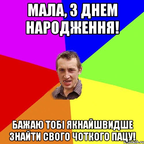 МАЛА, З ДНЕМ НАРОДЖЕННЯ! БАЖАЮ ТОБІ ЯКНАЙШВИДШЕ ЗНАЙТИ СВОГО ЧОТКОГО ПАЦУ!, Мем Чоткий паца