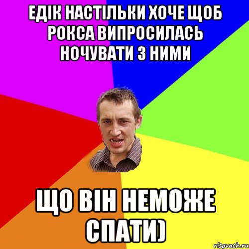 Едік настільки хоче щоб Рокса випросилась ночувати з ними Що він неможе спати), Мем Чоткий паца