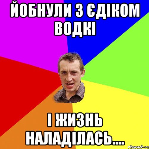 йобнули з єдіком водкі і жизнь наладілась...., Мем Чоткий паца