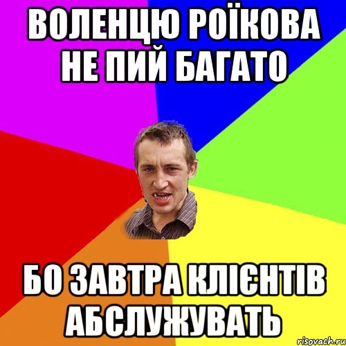 воленцю роїкова не пий багато бо завтра клієнтів абслужувать, Мем Чоткий паца