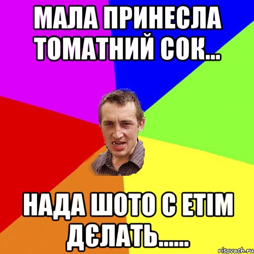 мала принесла томатний сок... нада шото с етім дєлать......, Мем Чоткий паца