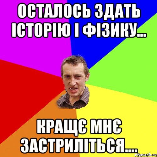 осталось здать історію і фізику... кращє мнє застриліться...., Мем Чоткий паца