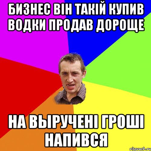 Бизнес вiн такiй купив водки продав дороще на вырученi грошi напився, Мем Чоткий паца