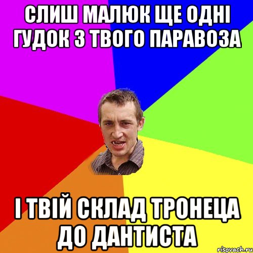 СЛИШ МАЛЮК ЩЕ ОДНІ ГУДОК З ТВОГО ПАРАВОЗА І ТВІЙ СКЛАД ТРОНЕЦА до дантиста, Мем Чоткий паца