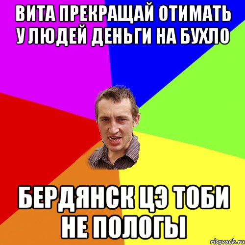 Вита прекращай отимать у людей деньги на бухло Бердянск цэ тоби не пологы, Мем Чоткий паца