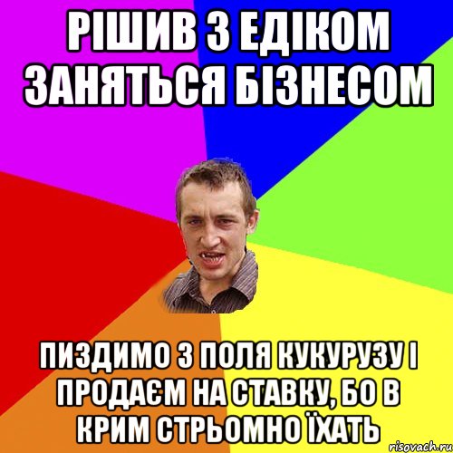 Рішив з Едіком заняться бізнесом пиздимо з поля кукурузу і продаєм на ставку, бо в Крим стрьомно їхать, Мем Чоткий паца