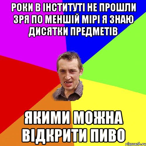 Роки в інституті не прошли зря по меншій мірі я знаю дисятки предметів якими можна відкрити пиво, Мем Чоткий паца