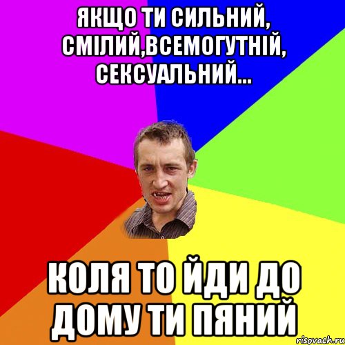 якщо ти сильний, смілий,всемогутній, сексуальний... Коля то йди до дому ти пяний, Мем Чоткий паца