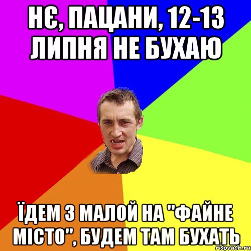 Нє, пацани, 12-13 липня не бухаю Їдем з малой на "ФАЙНЕ МІСТО", будем там бухать, Мем Чоткий паца