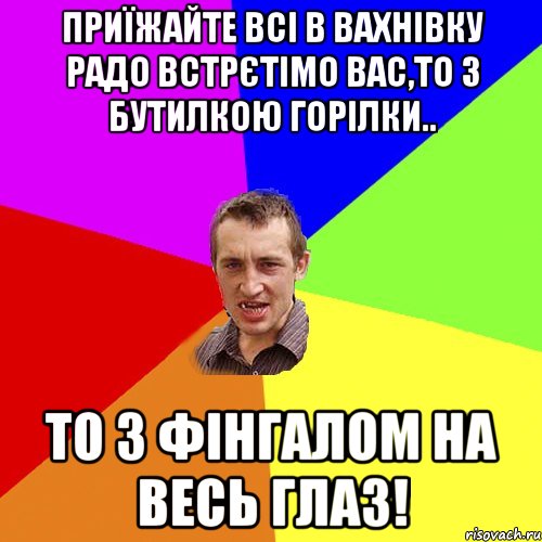 Приїжайте всі в вахнівку радо встрєтімо вас,то з бутилкою горілки.. То з фінгалом на весь глаз!, Мем Чоткий паца