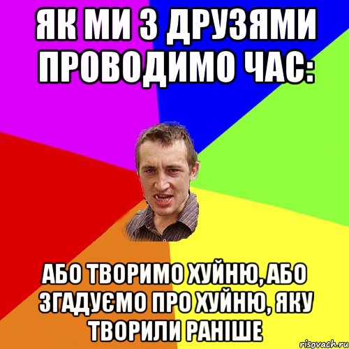 Як ми з друзями проводимо час: Або творимо хуйню, або згадуємо про хуйню, яку творили раніше, Мем Чоткий паца