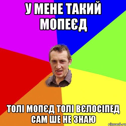 У мене такий мопеєд Толі мопєд Толі вєлосіпед сам ше не знаю, Мем Чоткий паца