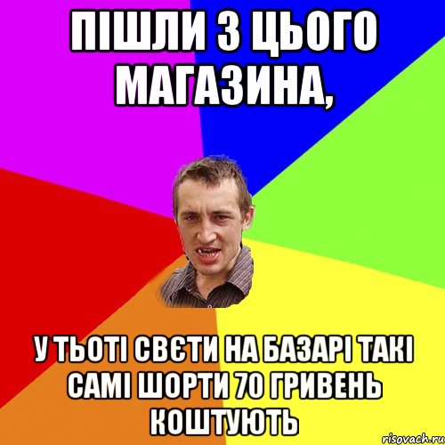 Пішли з цього магазина, у тьоті свєти на базарі такі самі шорти 70 гривень коштують, Мем Чоткий паца