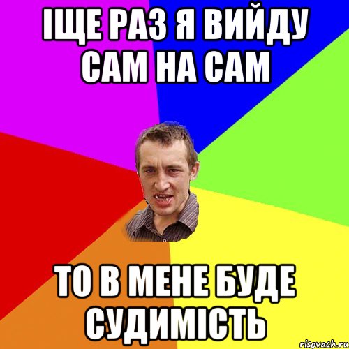 Іще раз я вийду сам на сам то в мене буде судимість, Мем Чоткий паца