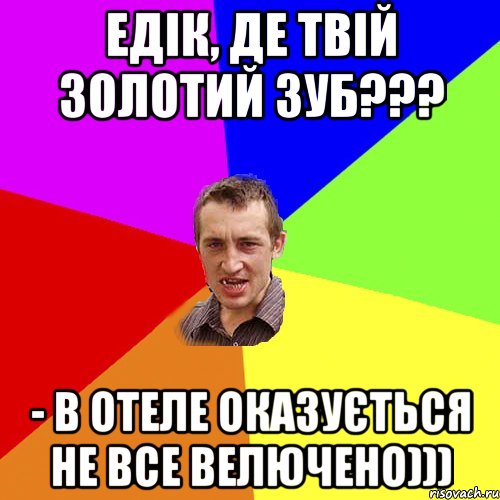 Едік, де твій золотий зуб??? - В отеле оказується не все велючено))), Мем Чоткий паца