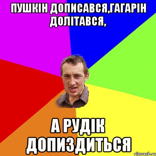 Пушкін дописався,Гагарін долітався, а Рудік допиздиться, Мем Чоткий паца