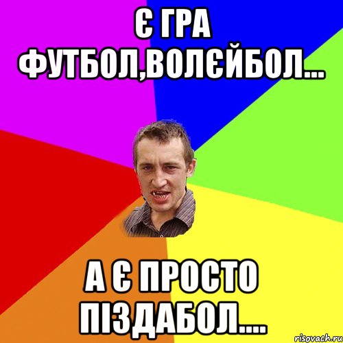 є гра футбол,волєйбол... а є просто піздабол...., Мем Чоткий паца