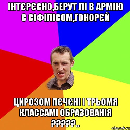 інтєрєсно,берут лі в армію с сіфілісом,гонорєй цирозом пєчєні і трьомя классамі образованія ?????.., Мем Чоткий паца