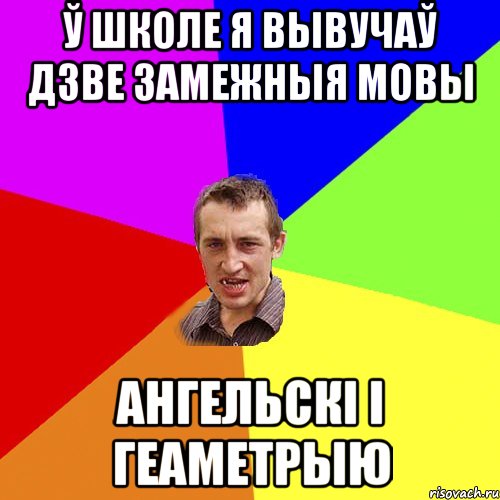 ў школе я вывучаў дзве замежныя мовы ангельскі і геаметрыю, Мем Чоткий паца