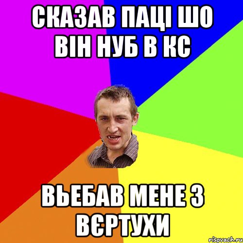 Сказав паці шо він нуб в кс Вьебав мене з вєртухи, Мем Чоткий паца