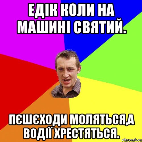 Едік коли на машині святий. Пєшєходи моляться,а водії хрестяться., Мем Чоткий паца