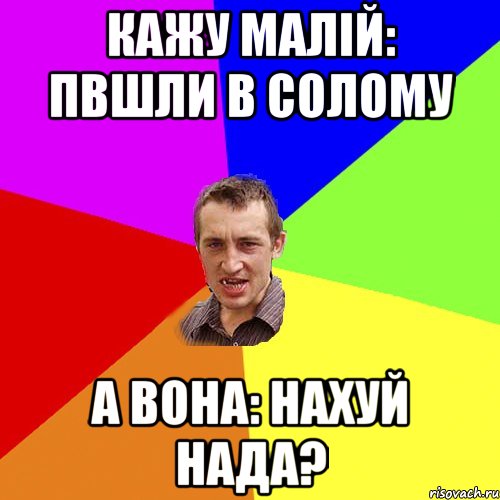 Кажу малій: пвшли в солому А вона: Нахуй нада?, Мем Чоткий паца