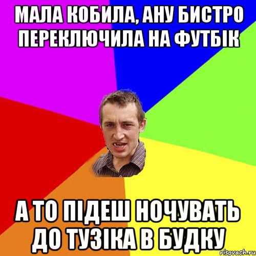 мала кобила, ану бистро переключила на футбік а то підеш ночувать до тузіка в будку, Мем Чоткий паца