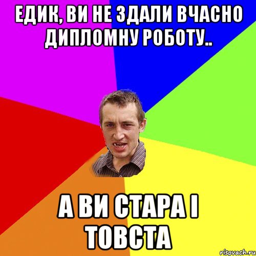 Едик, Ви не здали вчасно дипломну роботу.. а ви стара і товста, Мем Чоткий паца